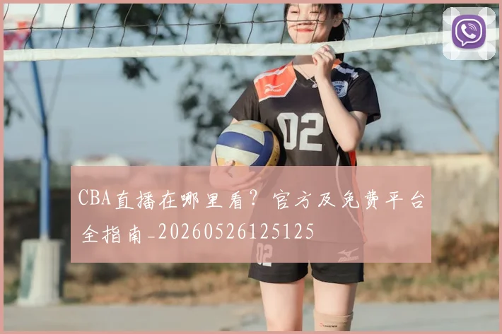 CBA直播在哪里看?官方及免费平台全指南_20260526125125