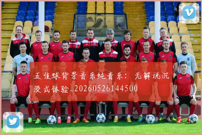 五佳球背景音乐纯音乐：无解说沉浸式体验_20260526144500
