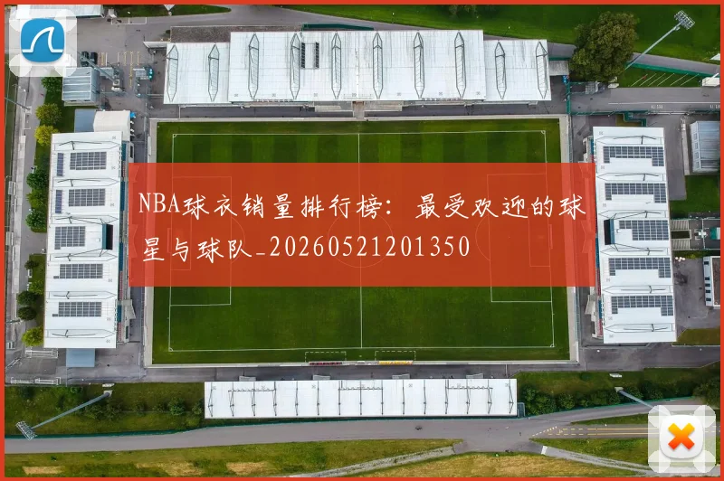 NBA球衣销量排行榜:最受欢迎的球星与球队_20260521201350