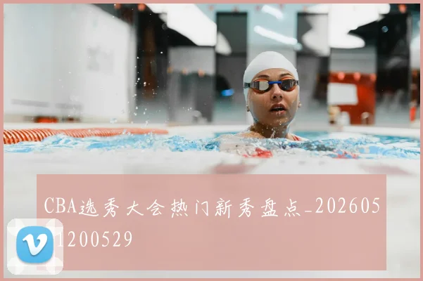 CBA选秀大会热门新秀盘点_20260521200529