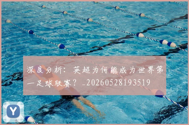 深度分析:英超为何能成为世界第一足球联赛?_20260528193519