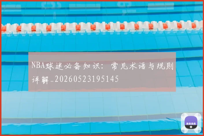 NBA球迷必备知识:常见术语与规则详解_20260523195145