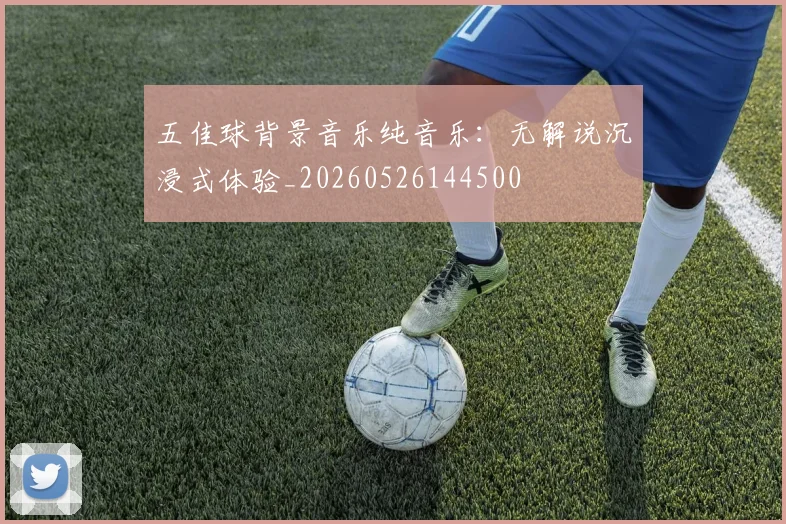 五佳球背景音乐纯音乐：无解说沉浸式体验_20260526144500