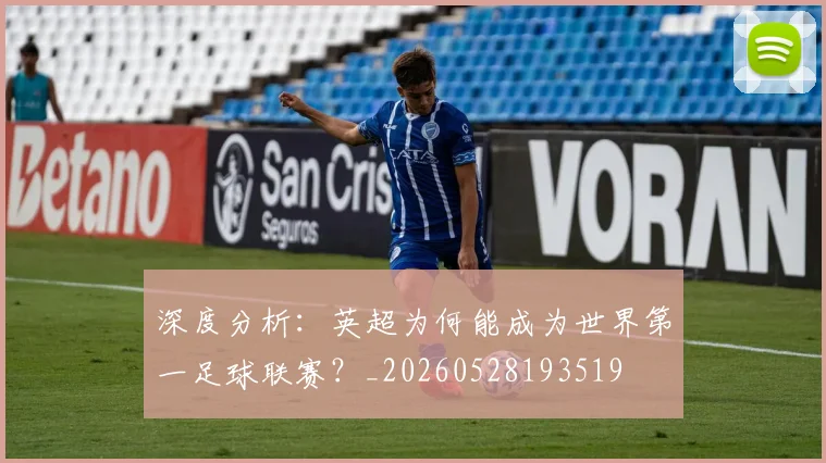 深度分析:英超为何能成为世界第一足球联赛?_20260528193519