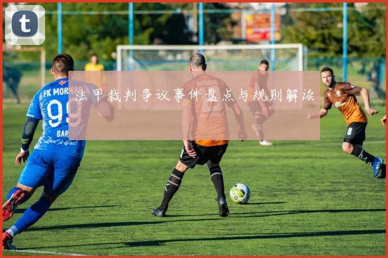 法甲裁判争议事件盘点与规则解读