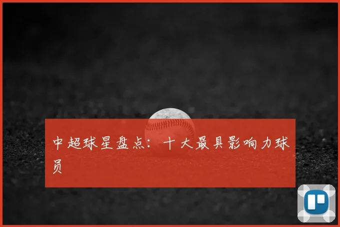 中超球星盘点:十大最具影响力球员