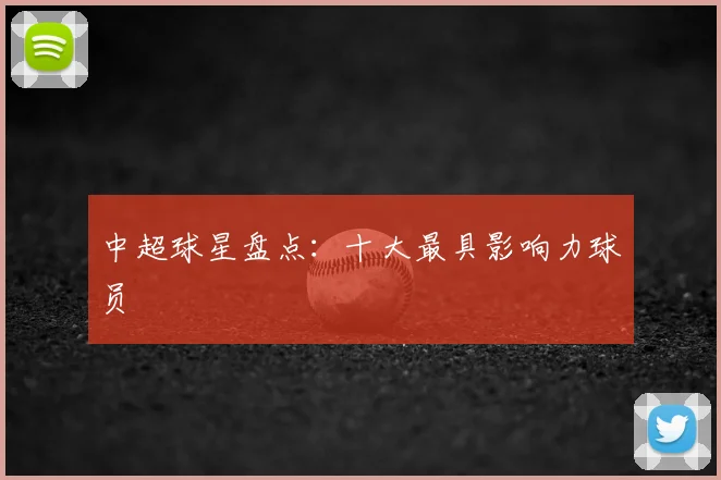 中超球星盘点:十大最具影响力球员