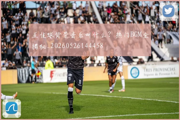 五佳球背景音乐叫什么?热门BGM全揭秘_20260526144458